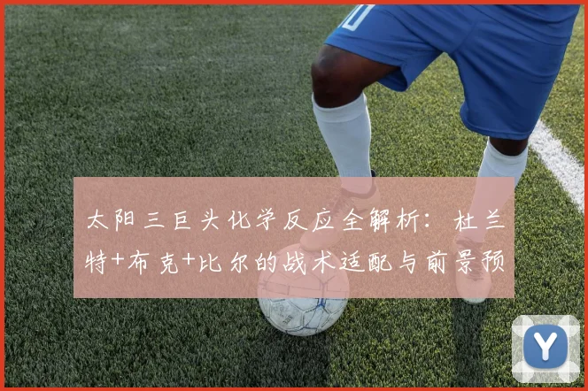 太阳三巨头化学反应全解析：杜兰特+布克+比尔的战术适配与前景预测