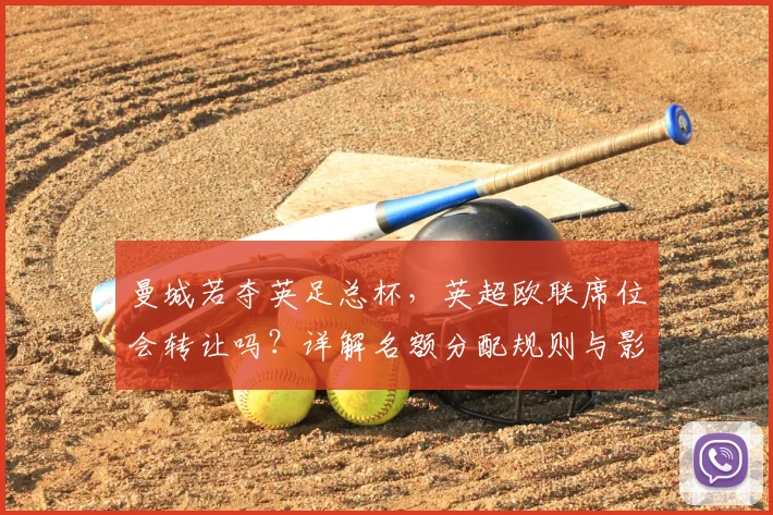 曼城若夺英足总杯，英超欧联席位会转让吗？详解名额分配规则与影响