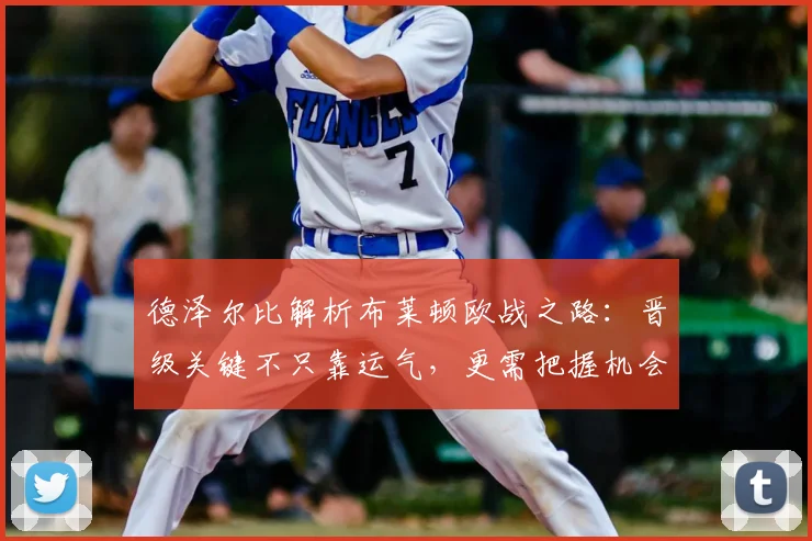 德泽尔比解析布莱顿欧战之路：晋级关键不只靠运气，更需把握机会