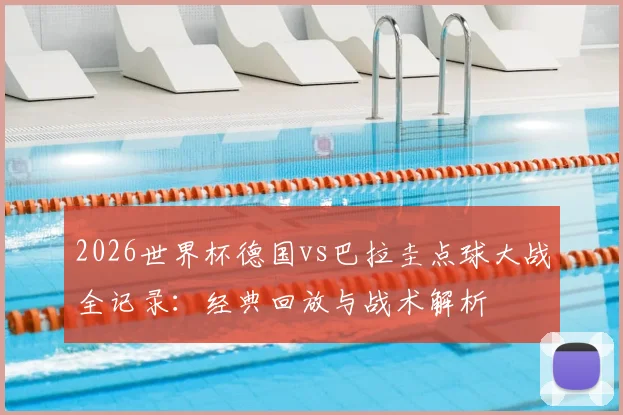 2026世界杯德国vs巴拉圭点球大战全记录：经典回放与战术解析