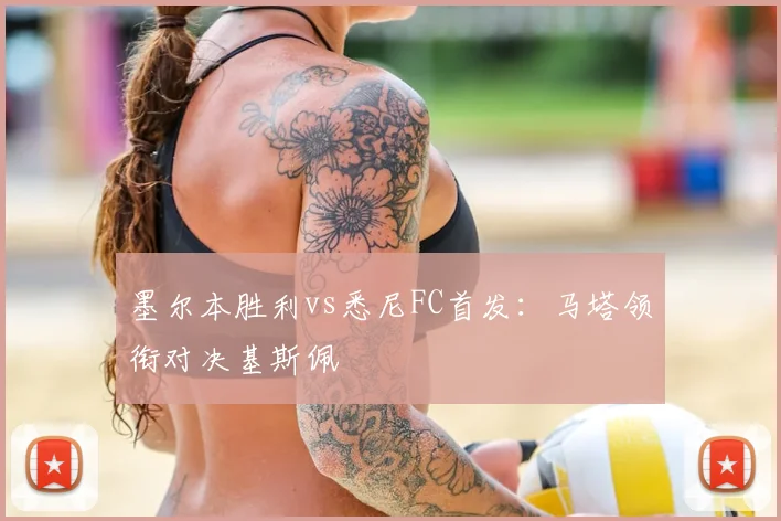 墨尔本胜利vs悉尼FC首发：马塔领衔对决基斯佩
