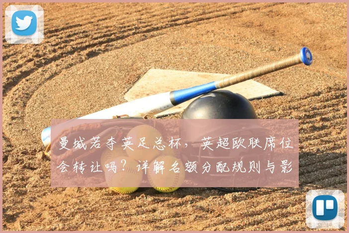 曼城若夺英足总杯，英超欧联席位会转让吗？详解名额分配规则与影响