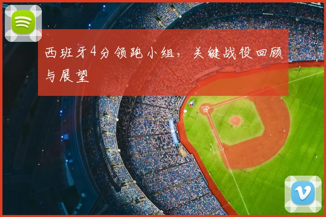 西班牙4分领跑小组，关键战役回顾与展望