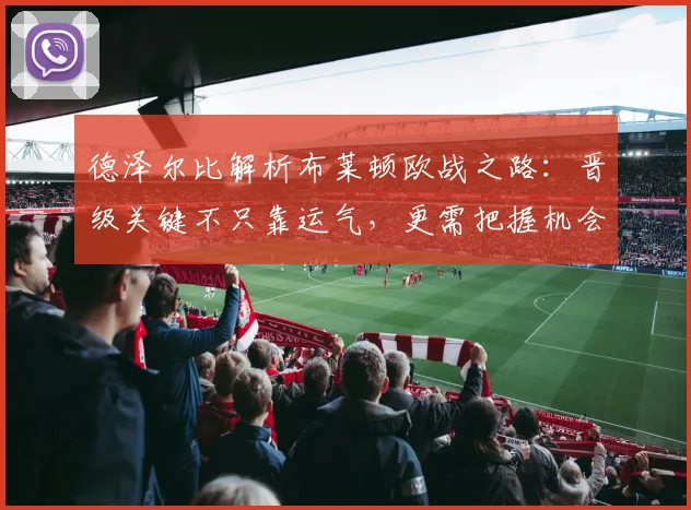 德泽尔比解析布莱顿欧战之路：晋级关键不只靠运气，更需把握机会